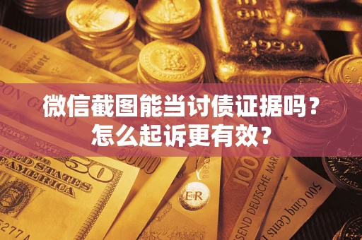武汉微信截图能当讨债证据吗？怎么起诉更有效？