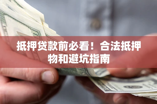 武汉抵押贷款前必看！合法抵押物和避坑指南