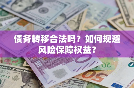 武汉债务转移合法吗？如何规避风险保障权益？