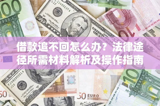 武汉借款追不回怎么办？法律途径所需材料解析及操作指南