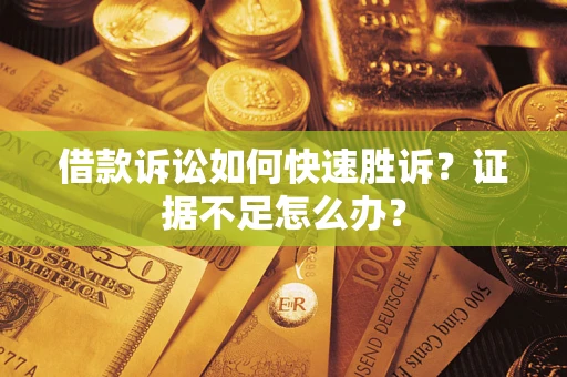武汉借款诉讼如何快速胜诉？证据不足怎么办？