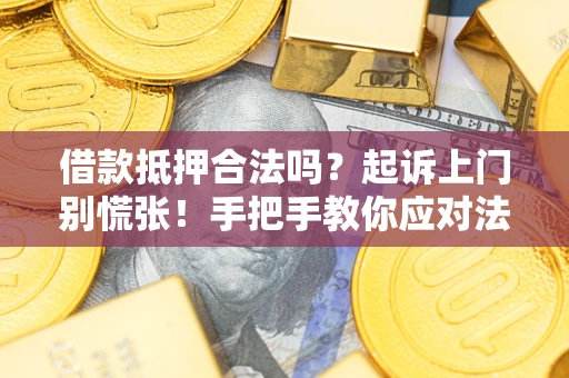 武汉借款抵押合法吗？起诉上门别慌张！手把手教你应对法律程序