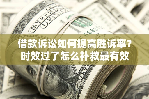武汉借款诉讼如何提高胜诉率？时效过了怎么补救最有效