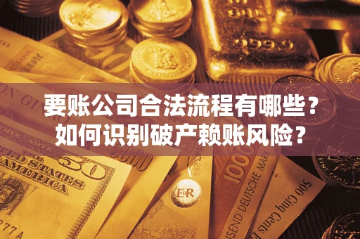 武汉要账公司合法流程有哪些？如何识别破产赖账风险？
