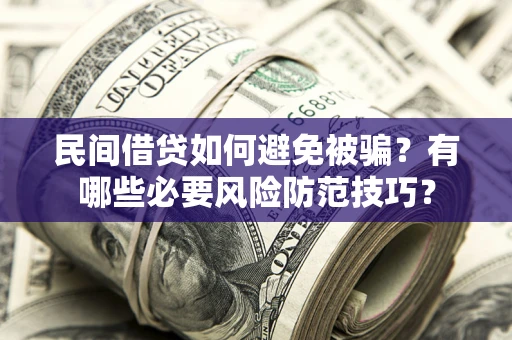 武汉民间借贷如何避免被骗？有哪些必要风险防范技巧？