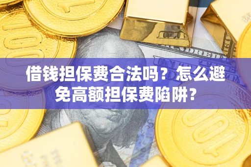 武汉借钱担保费合法吗？怎么避免高额担保费陷阱？