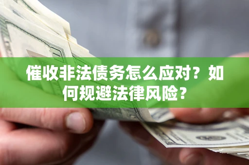武汉催收非法债务怎么应对？如何规避法律风险？