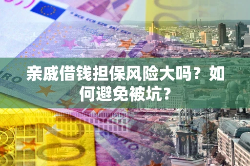 武汉亲戚借钱担保风险大吗？如何避免被坑？