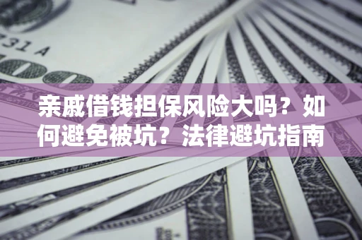 武汉亲戚借钱担保风险大吗？如何避免被坑？法律避坑指南