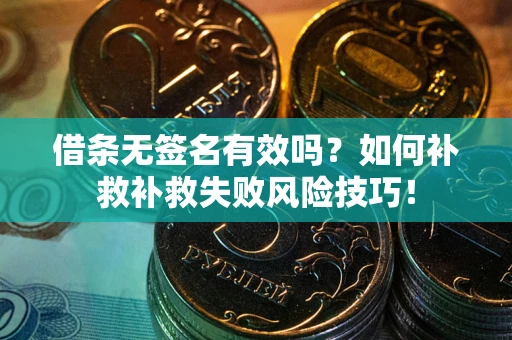 武汉借条无签名有效吗？如何补救补救失败风险技巧！
