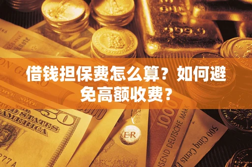 武汉借钱担保费怎么算？如何避免高额收费？