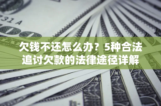 武汉欠钱不还怎么办？5种合法追讨欠款的法律途径详解
