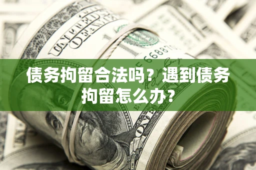 武汉债务拘留合法吗？遇到债务拘留怎么办？