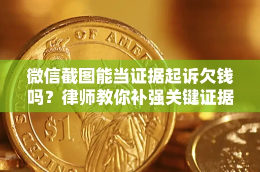 武汉微信截图能当证据起诉欠钱吗？律师教你补强关键证据