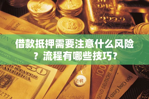 武汉借款抵押需要注意什么风险？流程有哪些技巧？