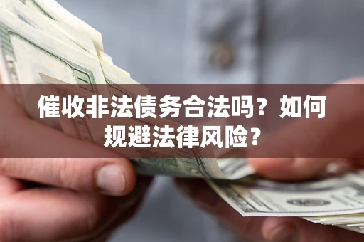 武汉催收非法债务合法吗？如何规避法律风险？
