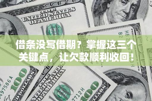 武汉借条没写借期？掌握这三个关键点，让欠款顺利收回！