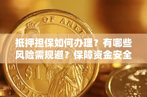 武汉抵押担保如何办理？有哪些风险需规避？保障资金安全