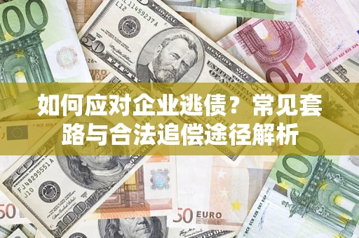 武汉如何应对企业逃债？常见套路与合法追偿途径解析