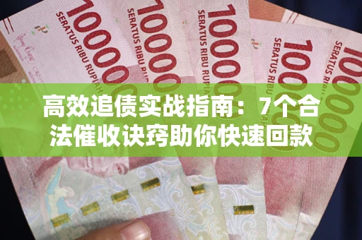 武汉高效追债实战指南：7个合法催收诀窍助你快速回款