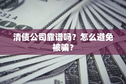 武汉清债公司靠谱吗？怎么避免被骗？