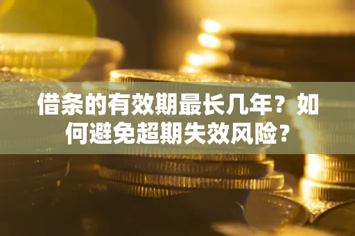 武汉借条的有效期最长几年？如何避免超期失效风险？