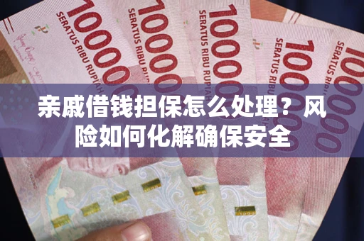 武汉亲戚借钱担保怎么处理？风险如何化解确保安全