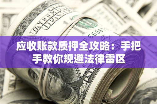 武汉应收账款质押全攻略：手把手教你规避法律雷区