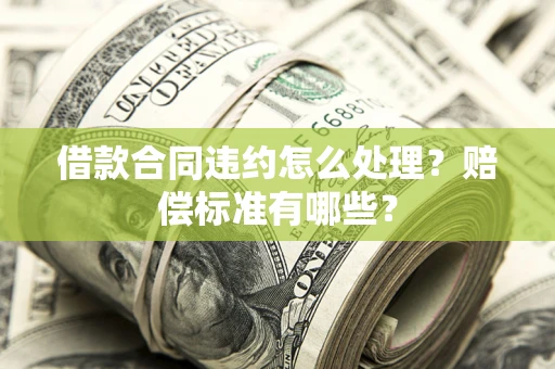 武汉借款合同违约怎么处理？赔偿标准有哪些？