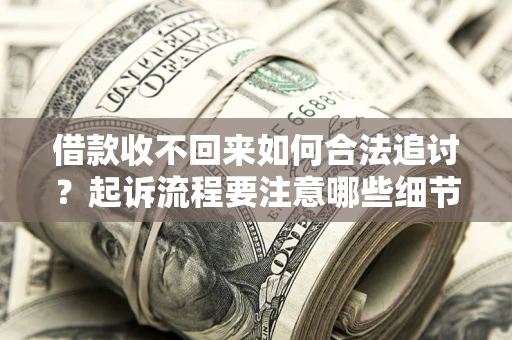 武汉借款收不回来如何合法追讨？起诉流程要注意哪些细节？