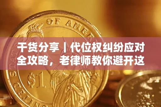 武汉干货分享｜代位权纠纷应对全攻略，老律师教你避开这5大雷区