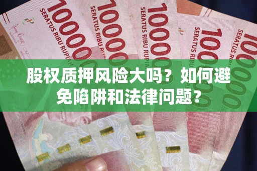 武汉股权质押风险大吗？如何避免陷阱和法律问题？