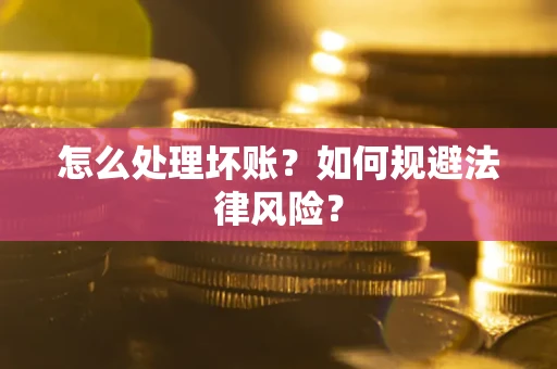 武汉怎么处理坏账？如何规避法律风险？