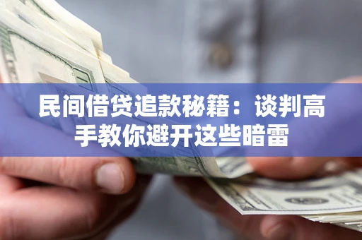 武汉民间借贷追款秘籍：谈判高手教你避开这些暗雷
