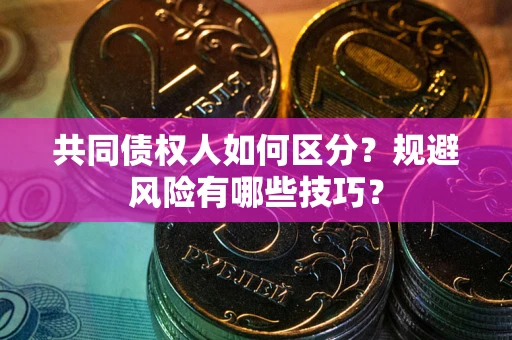 武汉共同债权人如何区分？规避风险有哪些技巧？