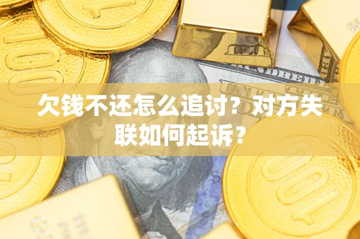武汉欠钱不还怎么追讨？对方失联如何起诉？