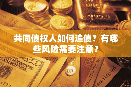 武汉共同债权人如何追债？有哪些风险需要注意？