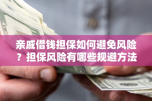 武汉亲戚借钱担保如何避免风险？担保风险有哪些规避方法？