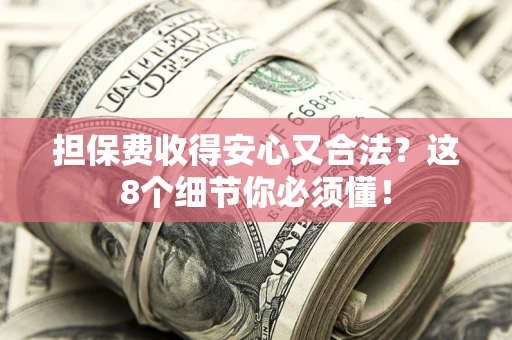 武汉担保费收得安心又合法？这8个细节你必须懂！