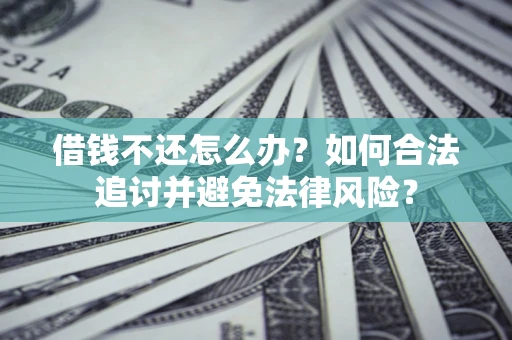 武汉借钱不还怎么办？如何合法追讨并避免法律风险？
