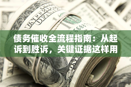 武汉债务催收全流程指南：从起诉到胜诉，关键证据这样用