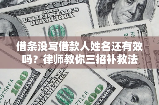 武汉借条没写借款人姓名还有效吗？律师教你三招补救法
