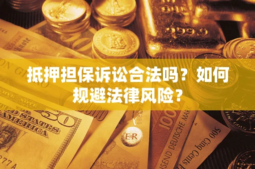 武汉抵押担保诉讼合法吗？如何规避法律风险？