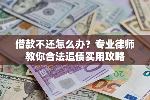 武汉借款不还怎么办？专业律师教你合法追债实用攻略