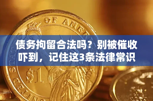 武汉债务拘留合法吗?别被催收吓到,记住这3条法律常识 武汉债务拘留合法吗?别被催收吓到,记住这3条法律常识