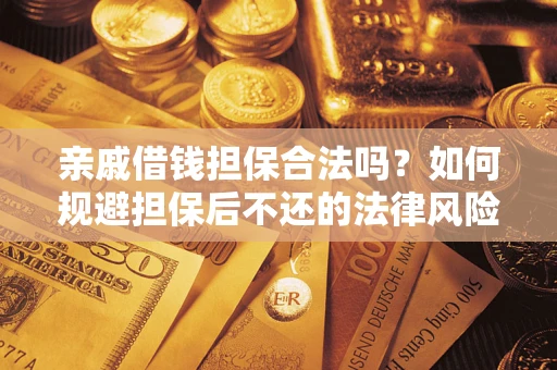 武汉亲戚借钱担保合法吗？如何规避担保后不还的法律风险？