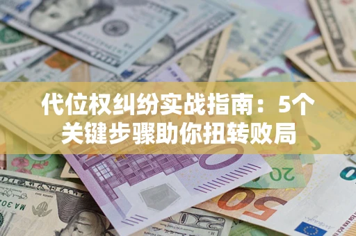 武汉代位权纠纷实战指南：5个关键步骤助你扭转败局