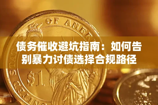 武汉债务催收避坑指南：如何告别暴力讨债选择合规路径