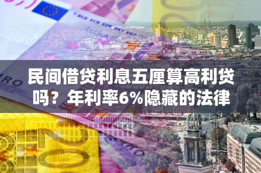 武汉民间借贷利息五厘算高利贷吗？年利率6%隐藏的法律风险全解析
