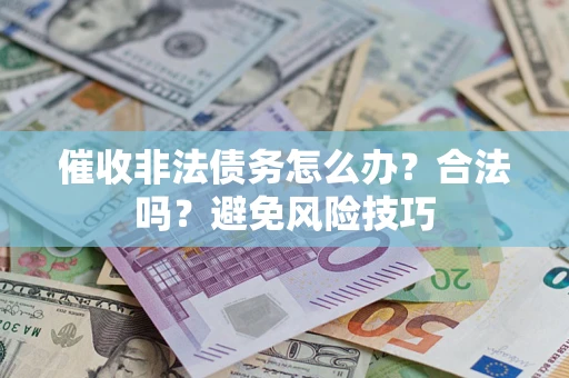 武汉催收非法债务怎么办？合法吗？避免风险技巧
